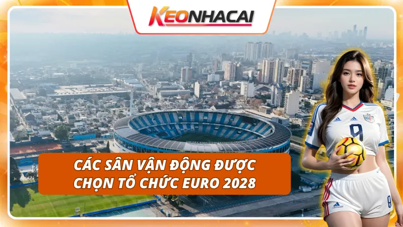 Chủ nhà kỳ Euro 2028 là ai - Danh sách các sân vận động 