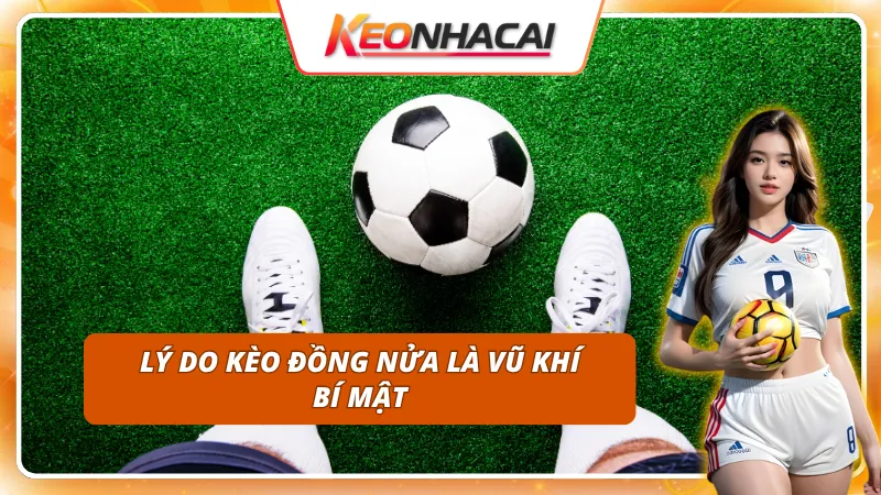 3 lý do Kèo Đồng Nửa trở thành vũ khí của cao thủ